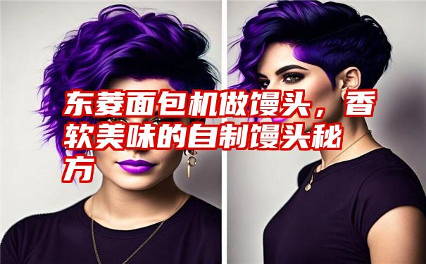 东菱面包机做馒头,香软美味的自制馒头秘方