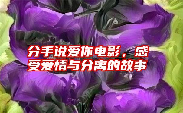 分手说爱你电影，感受爱情与分离的故事