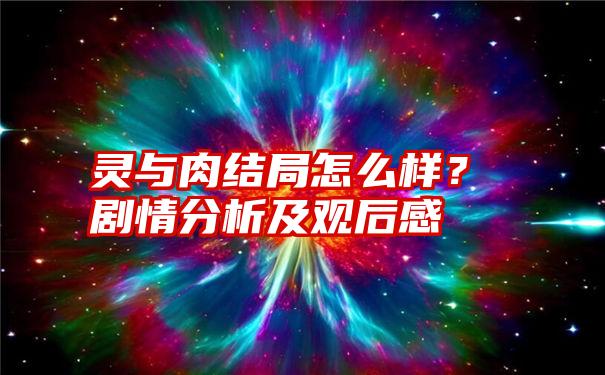 灵与肉结局怎么样？剧情分析及观后感