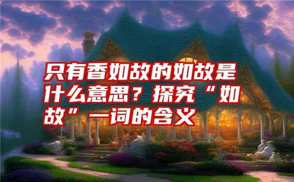 只有香如故的如故是什么意思？探究“如故”一词的含义