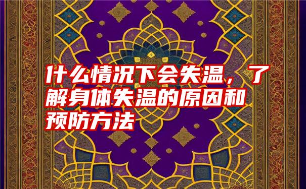 什么情况下会失温，了解身体失温的原因和预防方法