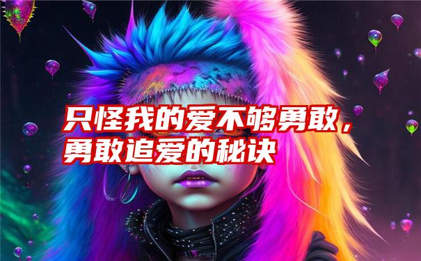 只怪我的爱不够勇敢，勇敢追爱的秘诀