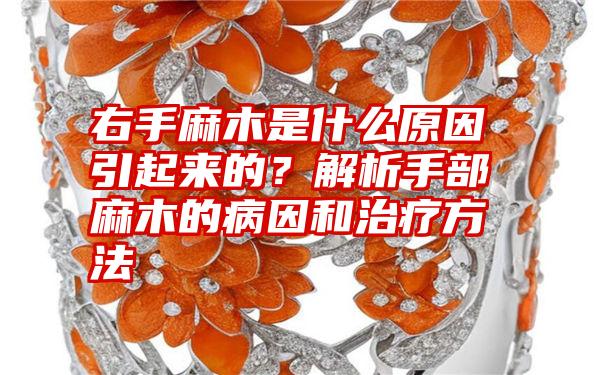 右手麻木是什么原因引起来的?解析手部麻木的病因和治疗方法