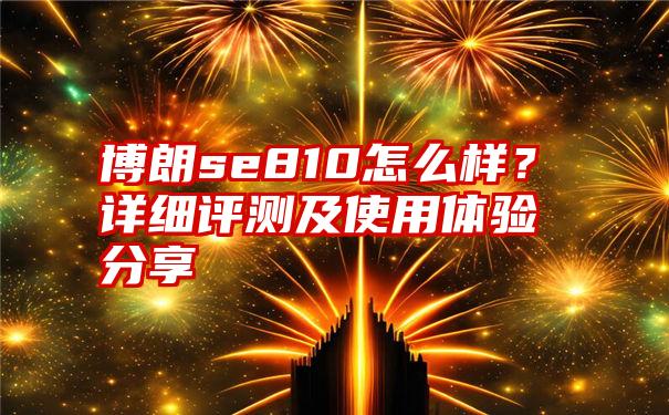 博朗se810怎么样？详细评测及使用体验分享