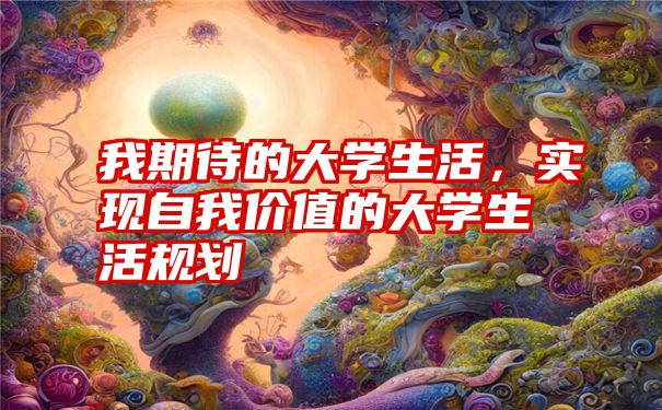 我期待的大学生活，实现自我价值的大学生活规划
