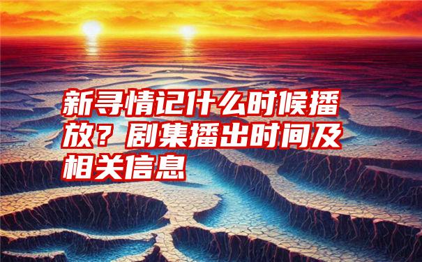 新寻情记什么时候播放？剧集播出时间及相关信息