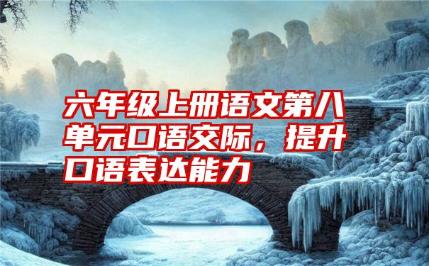 六年级上册语文第八单元口语交际,提升口语表达能力