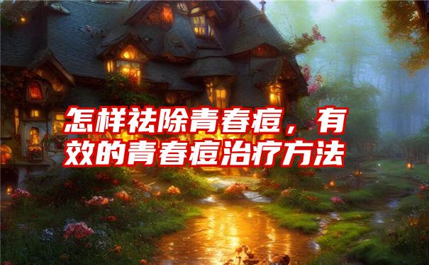 怎样祛除青春痘,有效的青春痘治疗方法