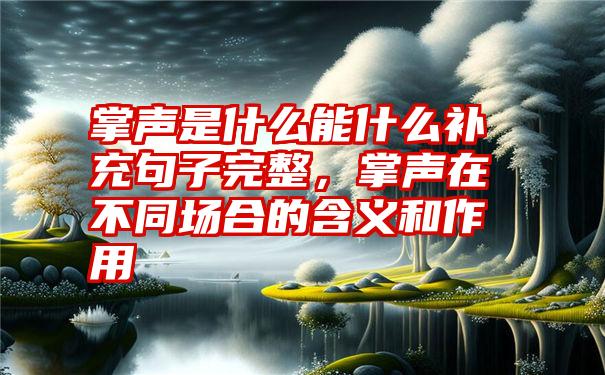 掌声是什么能什么补充句子完整，掌声在不同场合的含义和作用