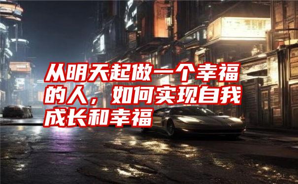 从明天起做一个幸福的人，如何实现自我成长和幸福