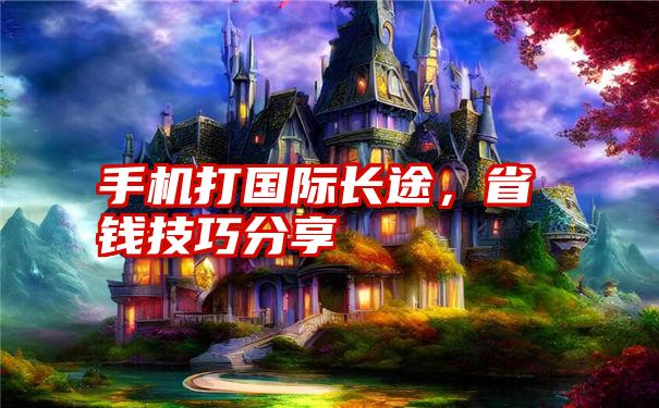 手机打国际长途,省钱技巧分享