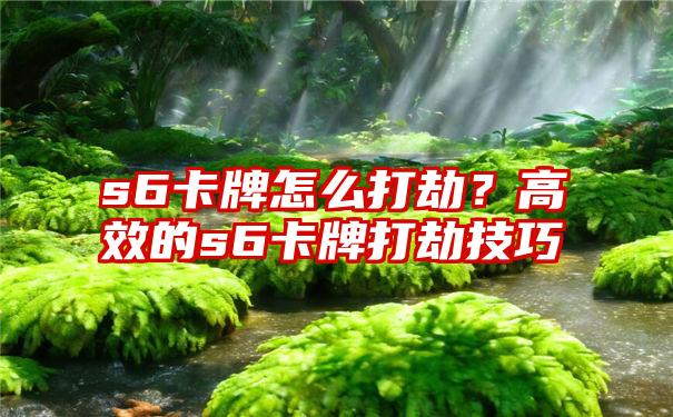 s6卡牌怎么打劫？高效的s6卡牌打劫技巧