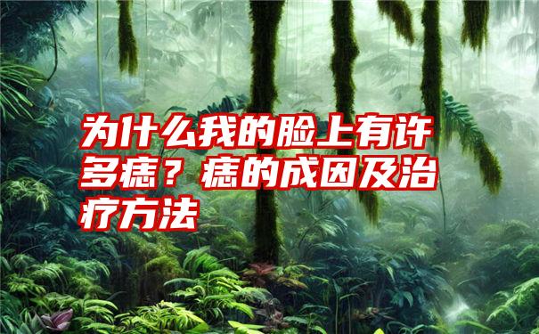 为什么我的脸上有许多痣？痣的成因及治疗方法