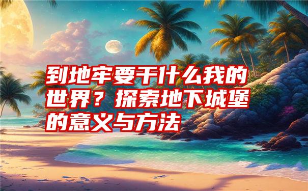 到地牢要干什么我的世界？探索地下城堡的意义与方法