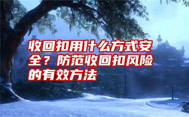 收回扣用什么方式安全？防范收回扣风险的有效方法