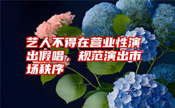 艺人不得在营业性演出假唱，规范演出市场秩序