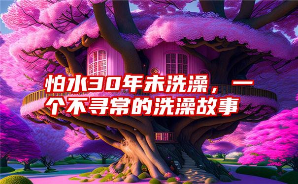 怕水30年未洗澡,一个不寻常的洗澡故事
