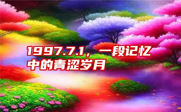 1997.7.1，一段记忆中的青涩岁月