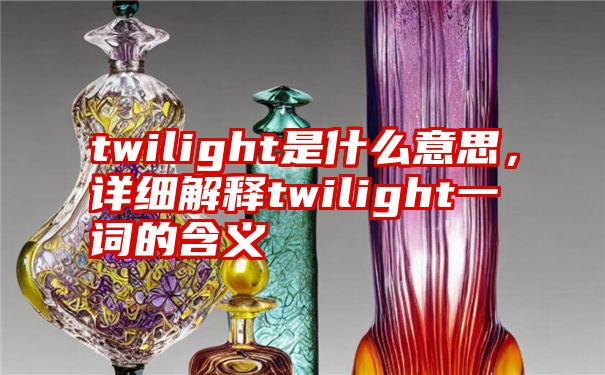 twilight是什么意思，详细解释twilight一词的含义