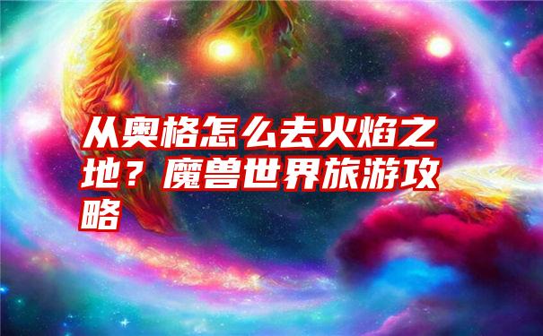 从奥格怎么去火焰之地？魔兽世界旅游攻略