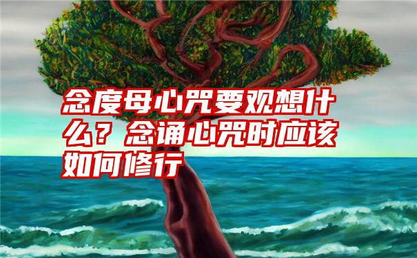 念度母心咒要观想什么？念诵心咒时应该如何修行