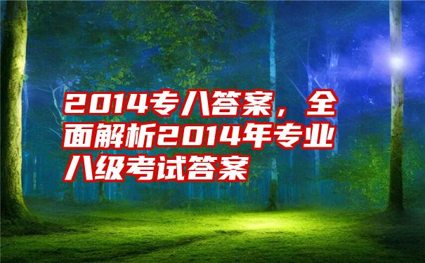 2014专八答案,全面解析2014年专业八级考试答案