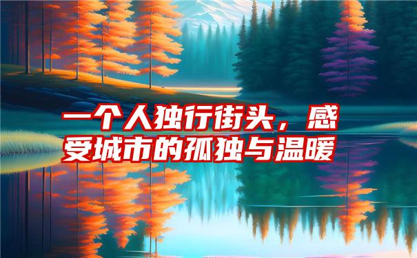一个人独行街头，感受城市的孤独与温暖
