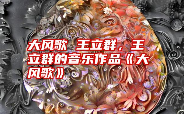 大风歌 王立群，王立群的音乐作品《大风歌》