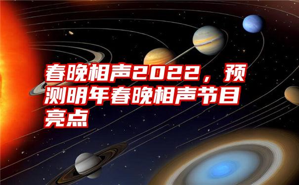 春晚相声2022，预测明年春晚相声节目亮点