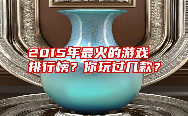 2015年最火的游戏排行榜？你玩过几款？