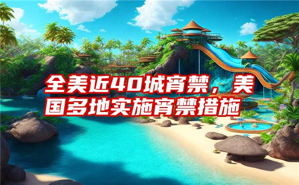 全美近40城宵禁,美国多地实施宵禁措施