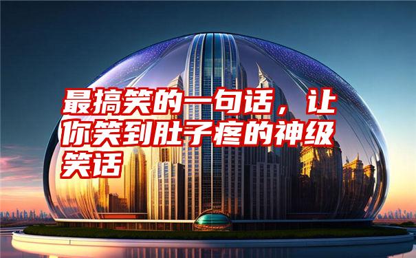 最搞笑的一句话，让你笑到肚子疼的神级笑话