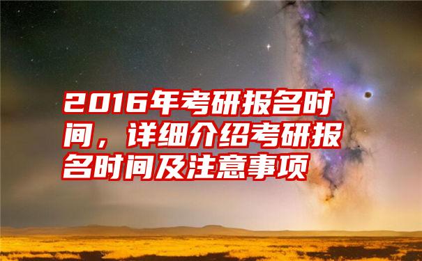 2016年考研报名时间，详细介绍考研报名时间及注意事项