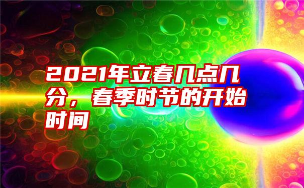 2021年立春几点几分，春季时节的开始时间