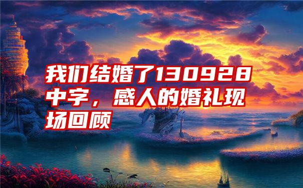 我们结婚了130928中字，感人的婚礼现场回顾