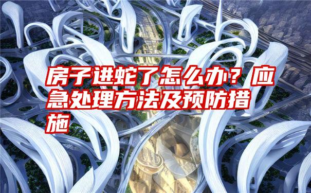 房子进蛇了怎么办？应急处理方法及预防措施