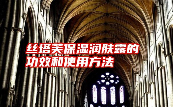 丝塔芙保湿润肤露的功效和使用方法