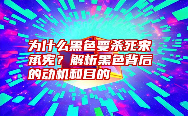 为什么黑色要杀死宋承宪？解析黑色背后的动机和目的