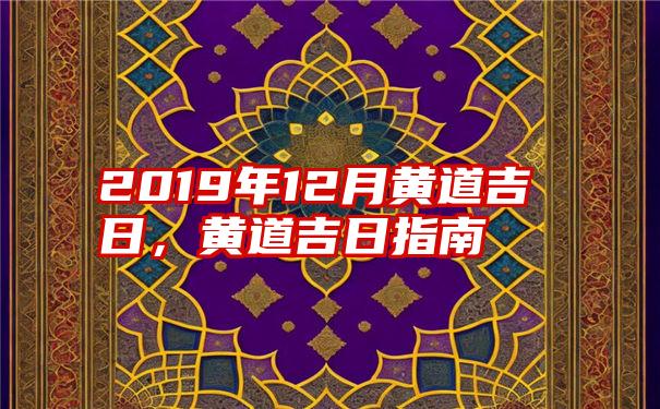 2019年12月黄道吉日，黄道吉日指南