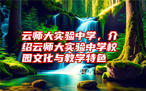 云师大实验中学，介绍云师大实验中学校园文化与教学特色