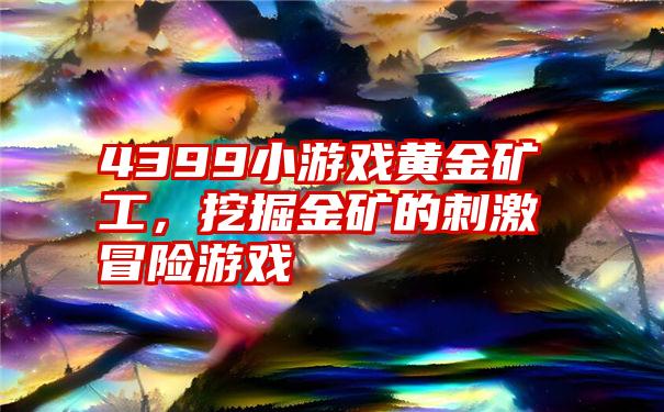 4399小游戏黄金矿工，挖掘金矿的刺激冒险游戏