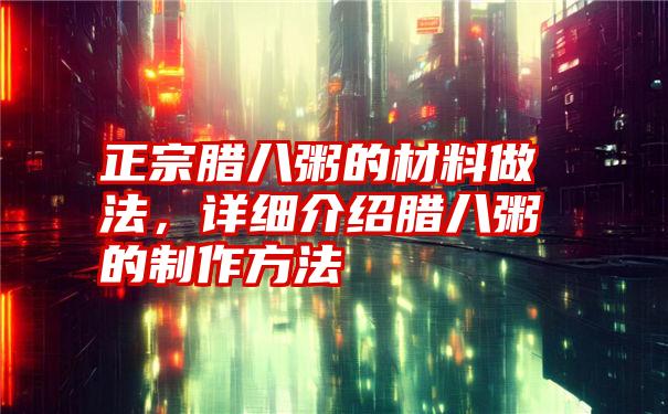 正宗腊八粥的材料做法,详细介绍腊八粥的制作方法