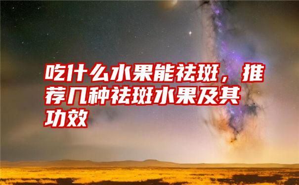 吃什么水果能祛斑，推荐几种祛斑水果及其功效