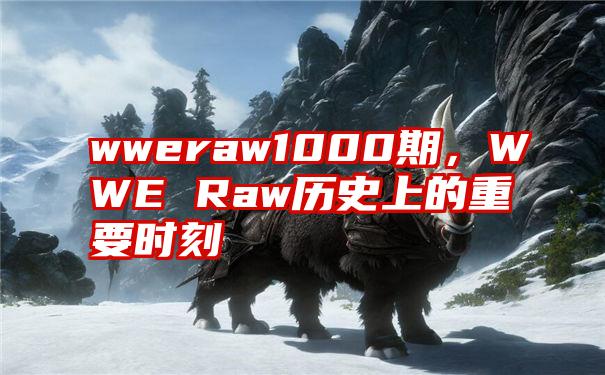 wweraw1000期，WWE Raw历史上的重要时刻