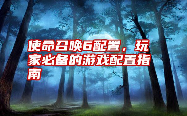 使命召唤6配置，玩家必备的游戏配置指南