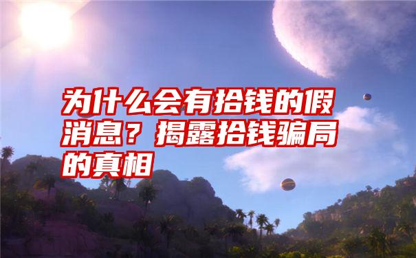 为什么会有拾钱的假消息？揭露拾钱骗局的真相