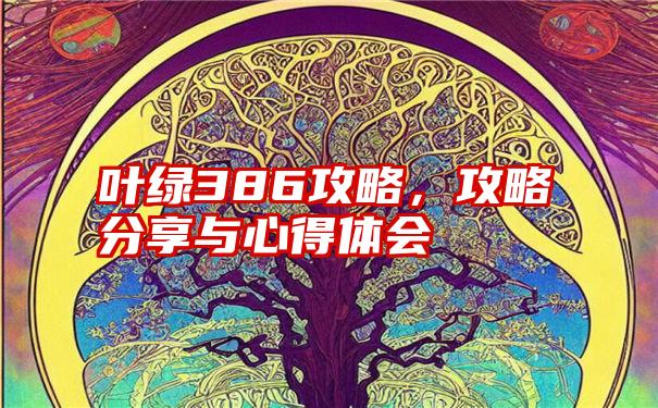 叶绿386攻略，攻略分享与心得体会