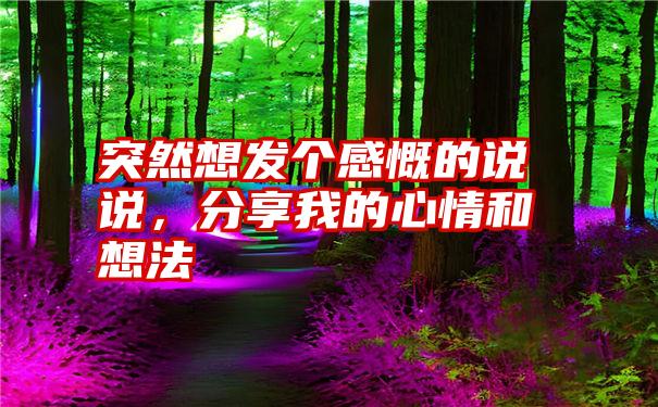 突然想发个感慨的说说,分享我的心情和想法