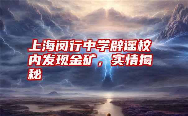 上海闵行中学辟谣校内发现金矿,实情揭秘