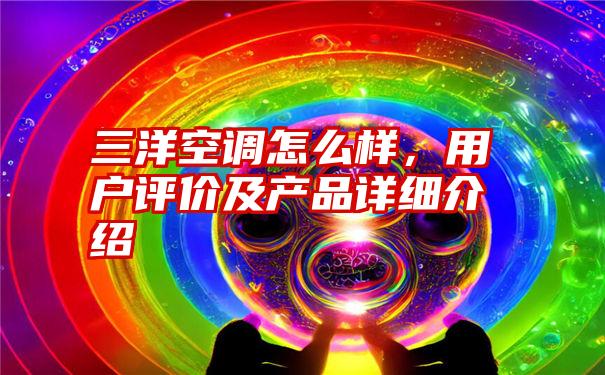 三洋空调怎么样，用户评价及产品详细介绍